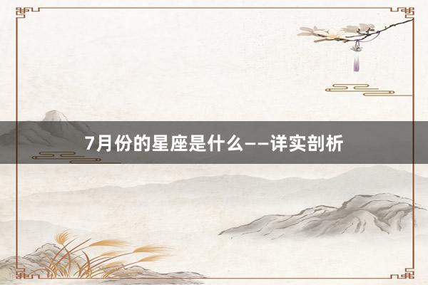 7月份的星座是什么——详实剖析