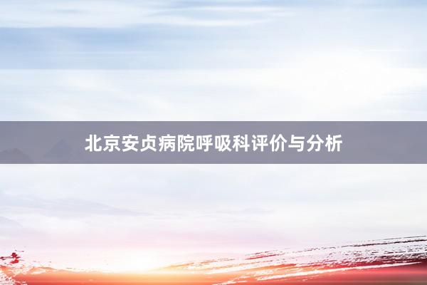 北京安贞病院呼吸科评价与分析