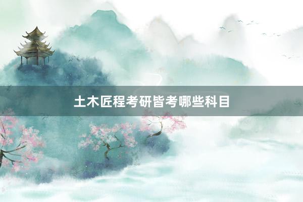 土木匠程考研皆考哪些科目
