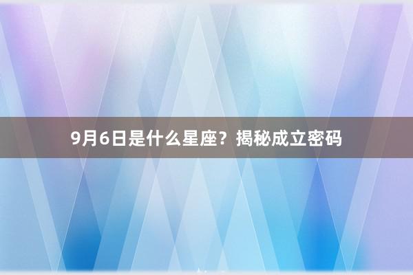9月6日是什么星座？揭秘成立密码